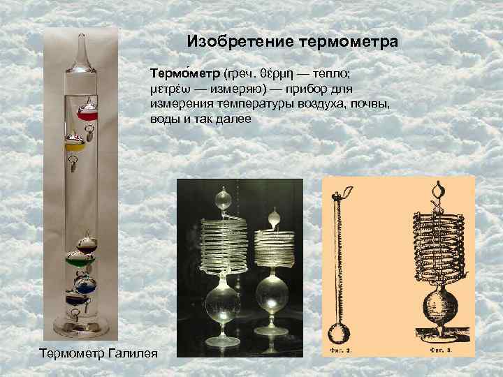 Изобретение термометра Термо метр (греч. θέρμη — тепло; μετρέω — измеряю) — прибор для