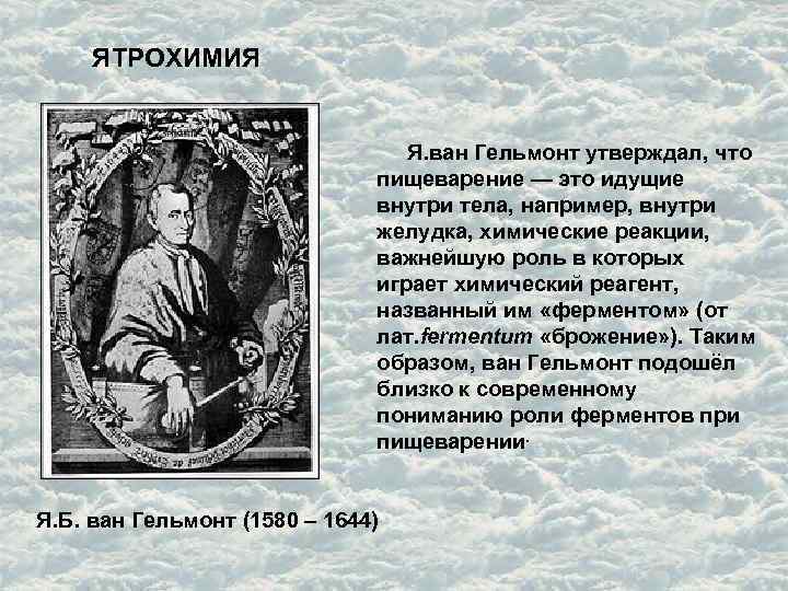 ЯТРОХИМИЯ Я. ван Гельмонт утверждал, что пищеварение — это идущие внутри тела, например, внутри