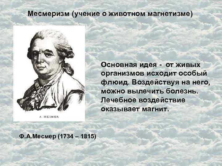 Месмеризм (учение о животном магнетизме) Основная идея - от живых организмов исходит особый флюид.