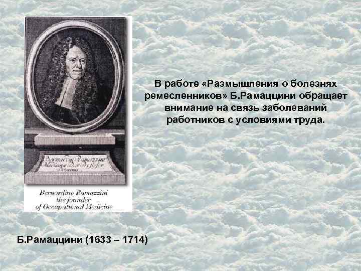 В работе «Размышления о болезнях ремесленников» Б. Рамаццини обращает внимание на связь заболеваний работников