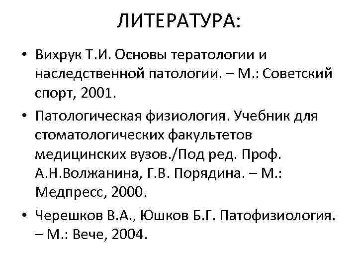 ЛИТЕРАТУРА: • Вихрук Т. И. Основы тератологии и наследственной патологии. – М. : Советский