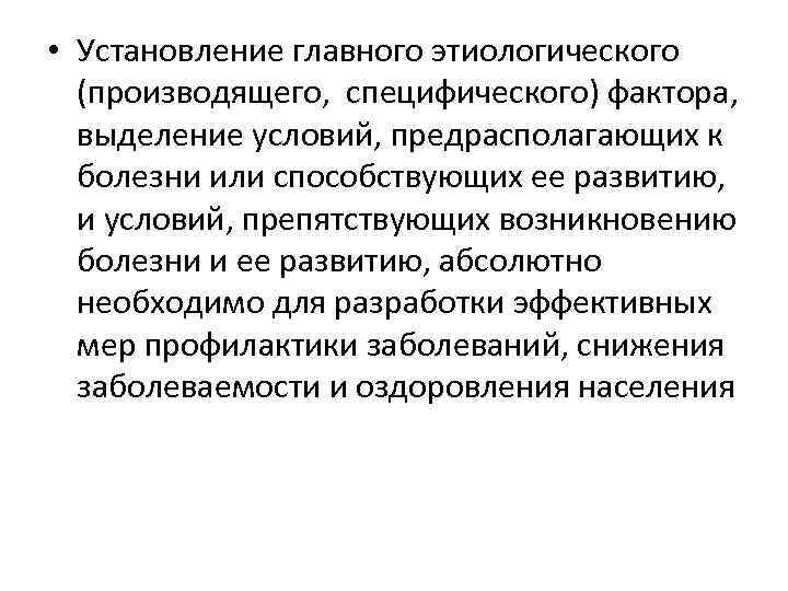  • Установление главного этиологического (производящего, специфического) фактора, выделение условий, предрасполагающих к болезни или