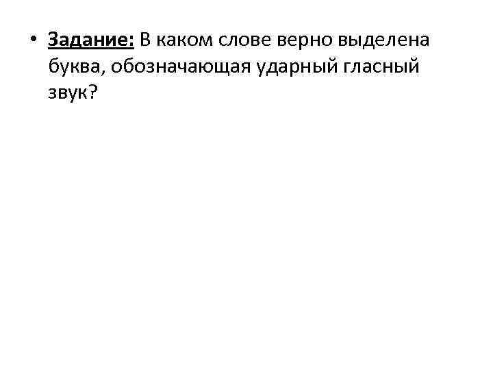  • Задание: В каком слове верно выделена буква, обозначающая ударный гласный звук? 