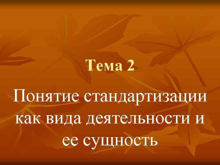 Тема 2 Понятие стандартизации как вида деятельности и ее сущность 