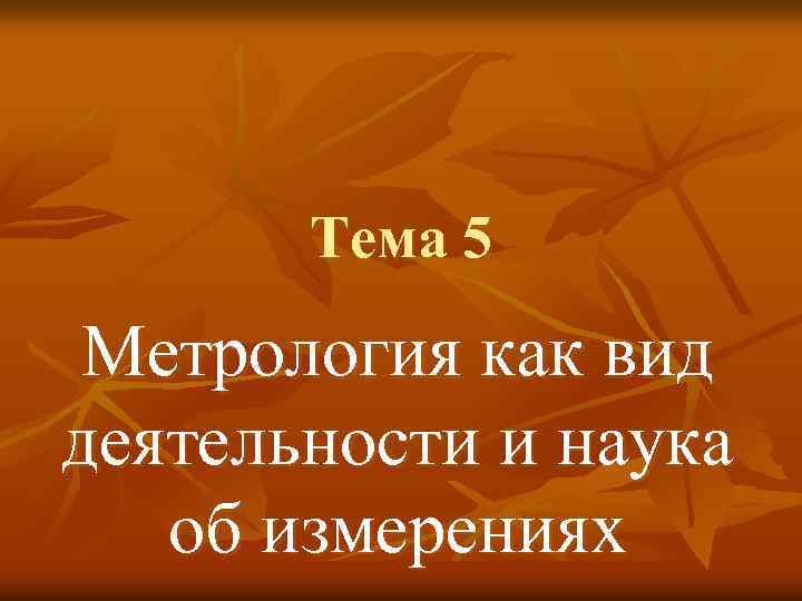 Тема 5 Метрология как вид деятельности и наука об измерениях 