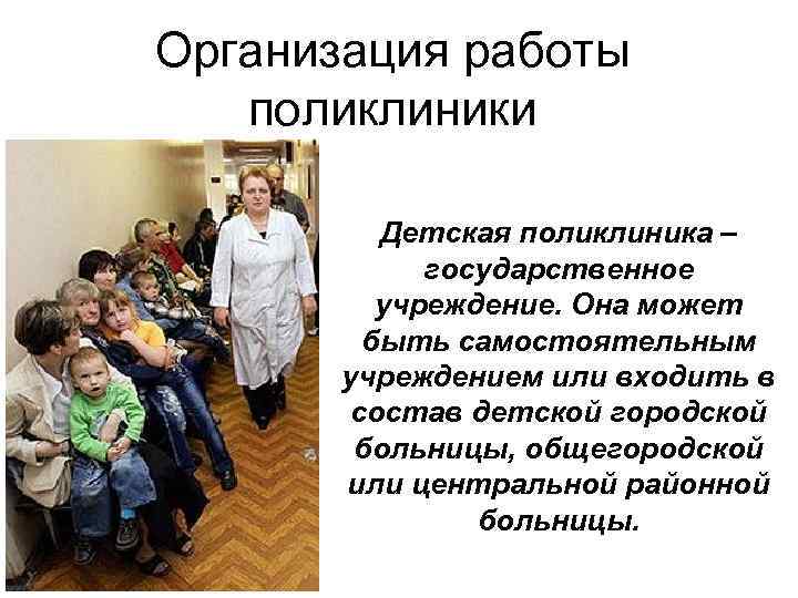 Организация работы поликлиники Детская поликлиника – государственное учреждение. Она может быть самостоятельным учреждением или