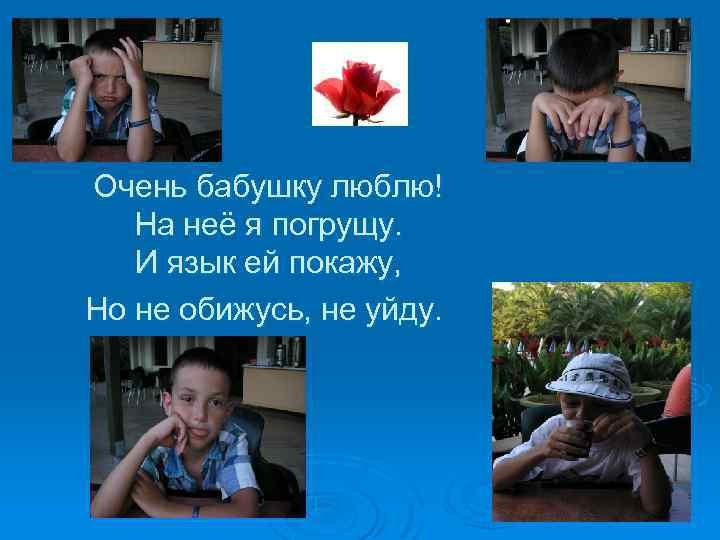 Очень бабушку люблю! На неё я погрущу. И язык ей покажу, Но не обижусь,