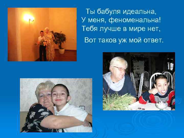 Ты бабуля идеальна, У меня, феноменальна! Тебя лучше в мире нет, Вот таков уж