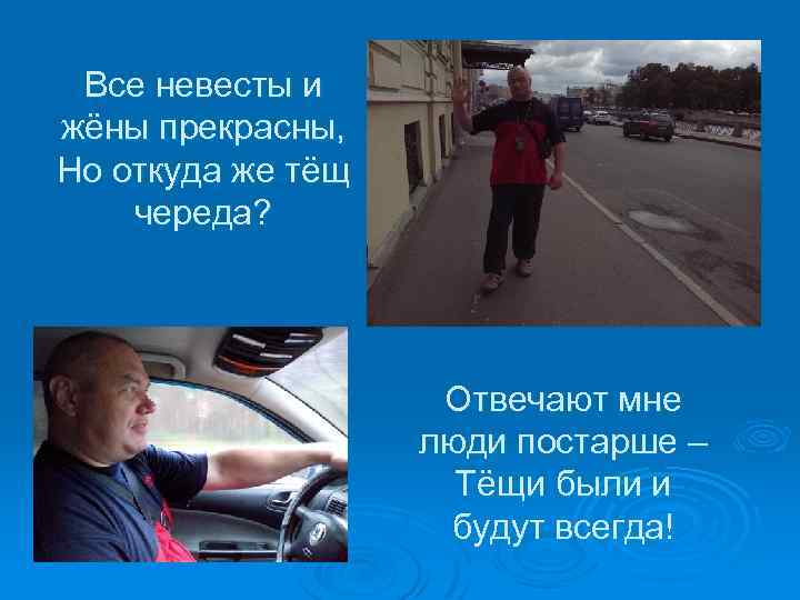 Все невесты и жёны прекрасны, Но откуда же тёщ череда? Отвечают мне люди постарше