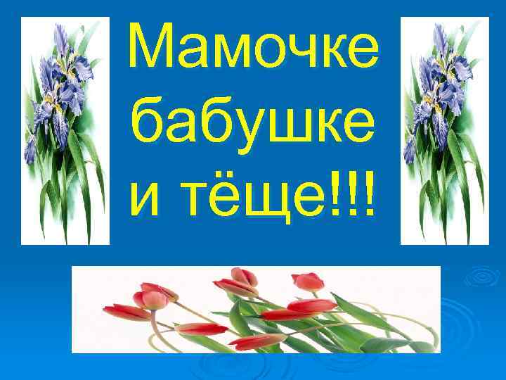 Мамочке бабушке и тёще!!! 