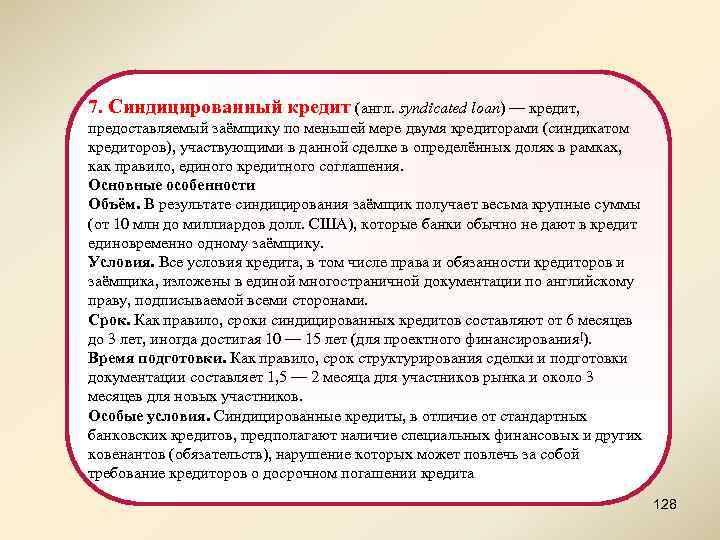 7. Синдицированный кредит (англ. syndicated loan) — кредит, предоставляемый заёмщику по меньшей мере двумя