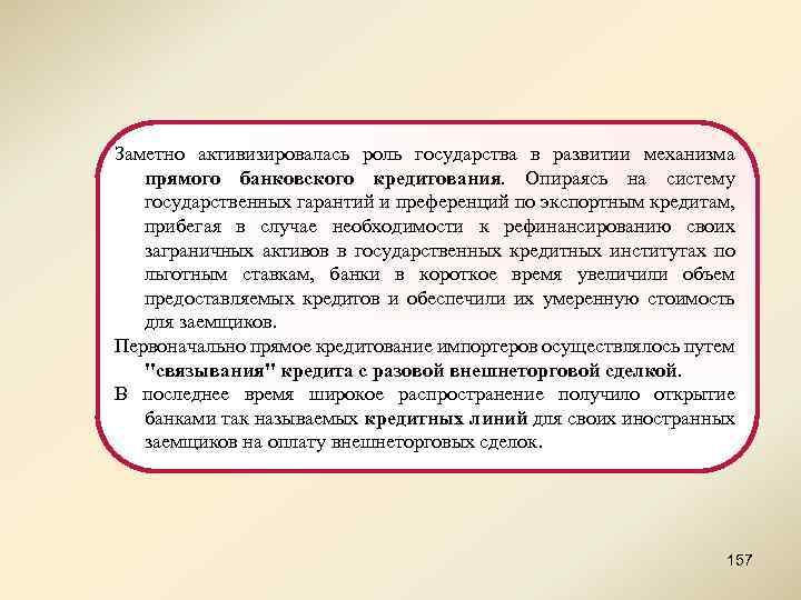 Заметно активизировалась роль государства в развитии механизма прямого банковского кредитования. Опираясь на систему государственных