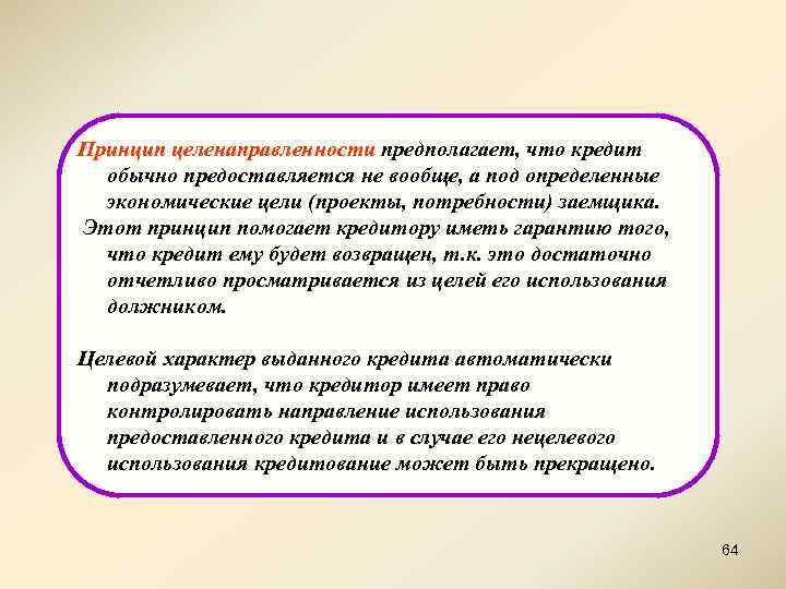 Принцип целенаправленности предполагает, что кредит обычно предоставляется не вообще, а под определенные экономические цели