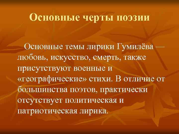 Основные черты поэзии Основные темы лирики Гумилёва — любовь, искусство, смерть, также присутствуют военные