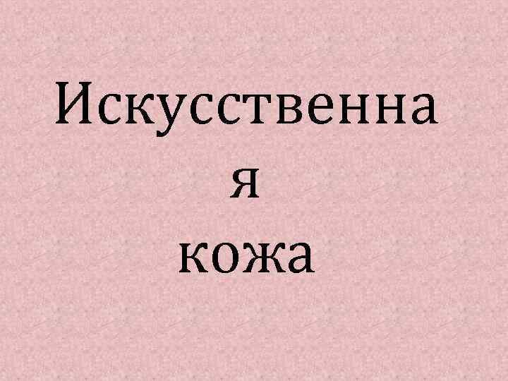Искусственна я кожа 