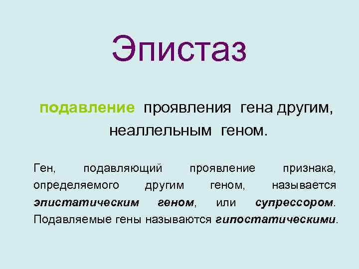 Эпистаз подавление проявления гена другим, неаллельным геном. Ген, подавляющий проявление признака, определяемого другим геном,