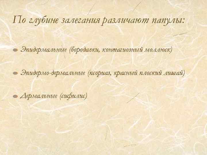 По глубине залегания различают папулы: Эпидермальные (бородавки, контагиозный моллюск) Эпидермо-дермальные (псориаз, красный плоский лишай)