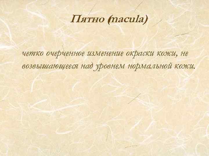 Пятно ( acula) m четко очерченное изменение окраски кожи, не возвышающееся над уровнем нормальной