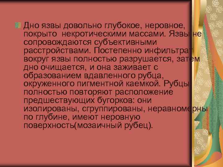 Дно язвы довольно глубокое, неровное, покрыто некротическими массами. Язвы не сопровождаются субъективными расстройствами. Постепенно