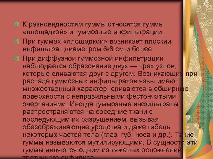 К разновидностям гуммы относятся гуммы «площадкой» и гуммозные инфильтрации. При гуммах «площадкой» возникает плоский