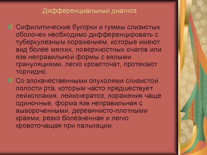 Дифференциальный диагноз Сифилитические бугорки и гуммы слизистых оболочек необходимо дифференцировать с туберкулезным поражением, которые