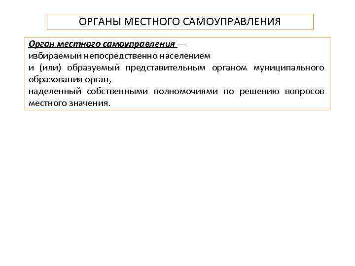 ОРГАНЫ МЕСТНОГО САМОУПРАВЛЕНИЯ Орган местного самоуправления — избираемый непосредственно населением и (или) образуемый представительным