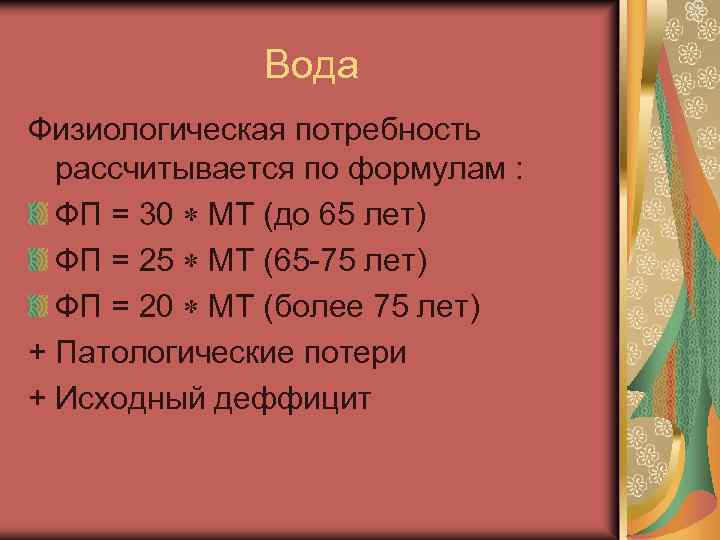 Вода Физиологическая потребность рассчитывается по формулам : ФП = 30 МТ (до 65 лет)
