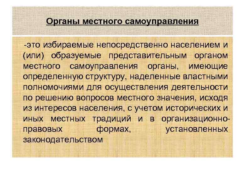 Органы местного самоуправления -это избираемые непосредственно населением и (или) образуемые представительным органом местного самоуправления