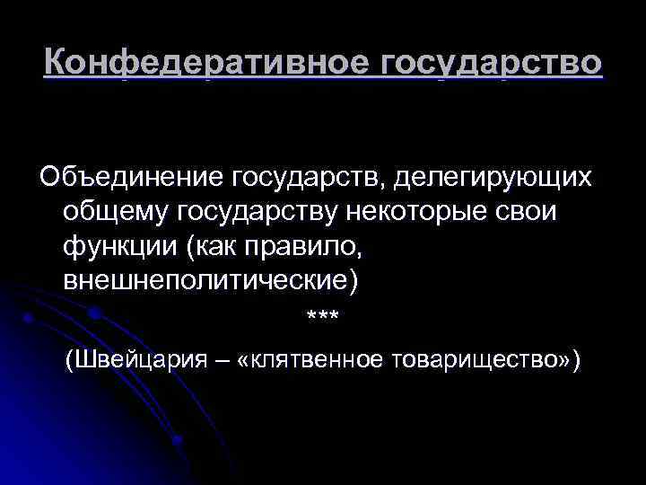 Конфедеративное государство Объединение государств, делегирующих общему государству некоторые свои функции (как правило, внешнеполитические) ***