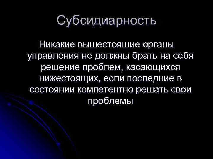 Субсидиарность Никакие вышестоящие органы управления не должны брать на себя решение проблем, касающихся нижестоящих,