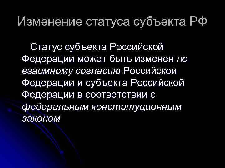 Изменение статуса субъекта РФ Статус субъекта Российской Федерации может быть изменен по взаимному согласию