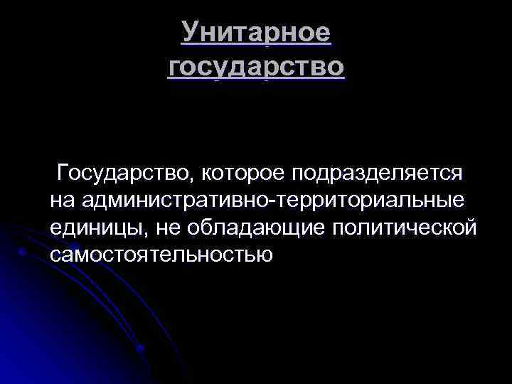 Унитарное государство Государство, которое подразделяется на административно-территориальные единицы, не обладающие политической самостоятельностью 