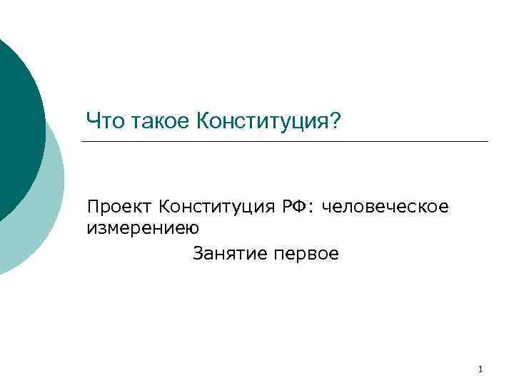 Что такое Конституция? Проект Конституция РФ: человеческое измерениею Занятие первое 1 