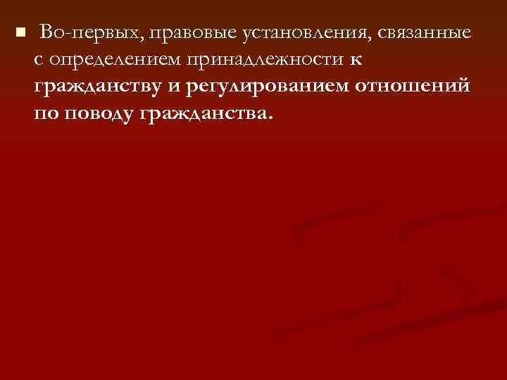 n Во-первых, правовые установления, связанные с определением принадлежности к гражданству и регулированием отношений по