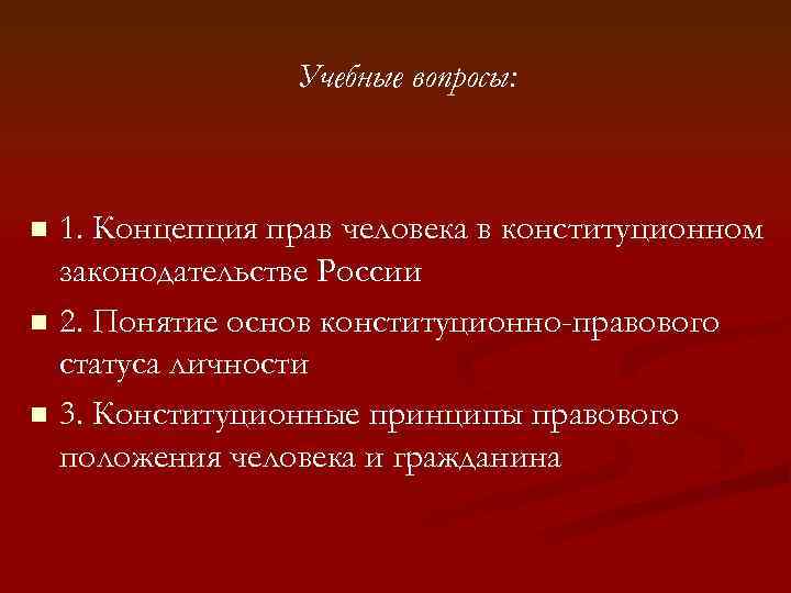 Учебные вопросы: 1. Концепция прав человека в конституционном законодательстве России n 2. Понятие основ