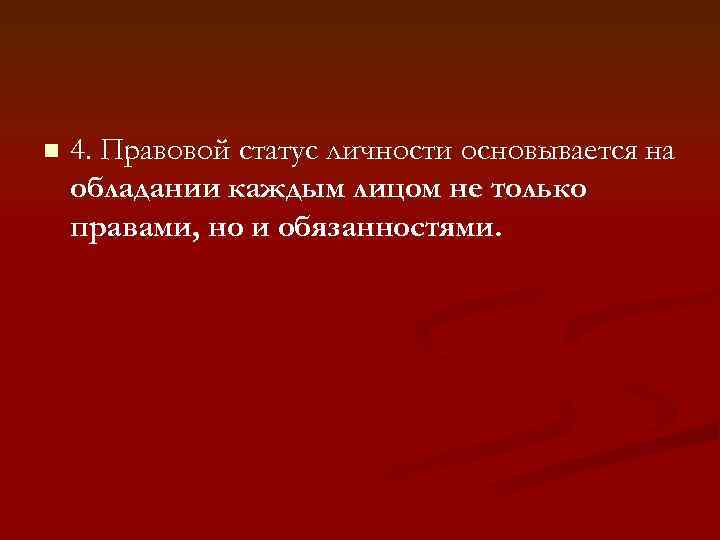 n 4. Правовой статус личности основывается на обладании каждым лицом не только правами, но