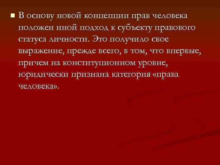 n В основу новой концепции прав человека положен иной подход к субъекту правового статуса