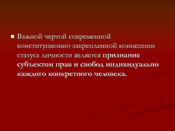 n Важной чертой современной конституционно закрепленной концепции статуса личности является признание субъектом прав и