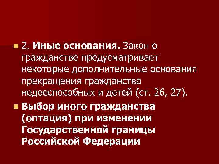 n 2. Иные основания. Закон о гражданстве предусматривает некоторые дополнительные основания прекращения гражданства недееспособных