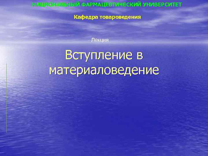 НАЦИОНАЛЬНЫЙ ФАРМАЦЕВТИЧЕСКИЙ УНИВЕРСИТЕТ Кафедра товароведения Лекция Вступление в материаловедение 