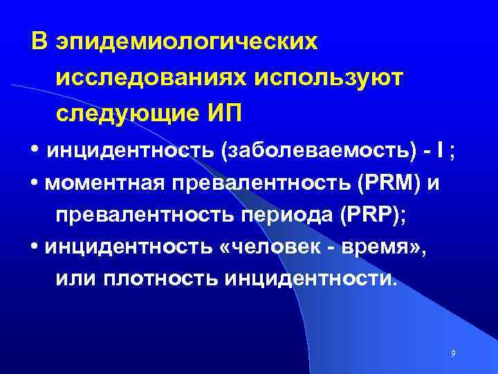 В эпидемиологических исследованиях используют следующие ИП • инцидентность (заболеваемость) - I ; • моментная