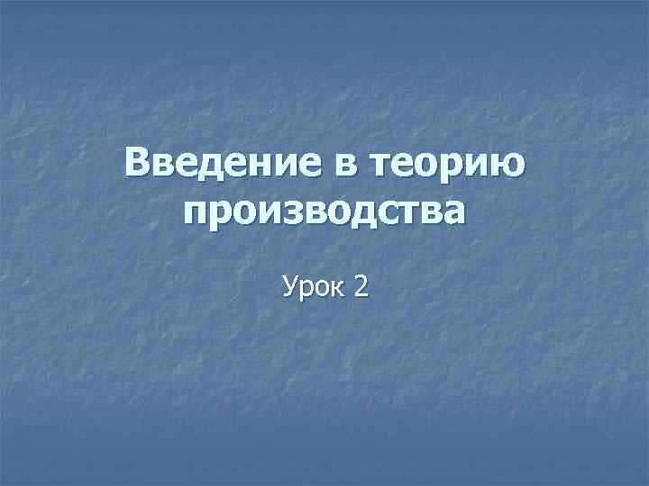 Введение в теорию производства Урок 2 