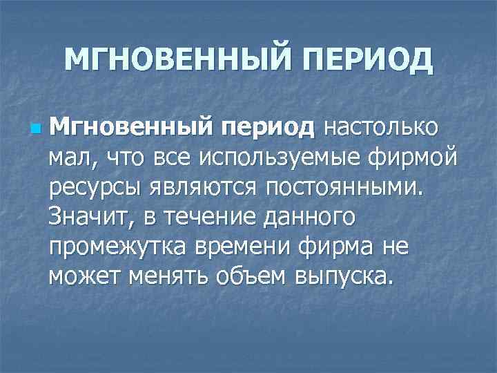 МГНОВЕННЫЙ ПЕРИОД n Мгновенный период настолько мал, что все используемые фирмой ресурсы являются постоянными.