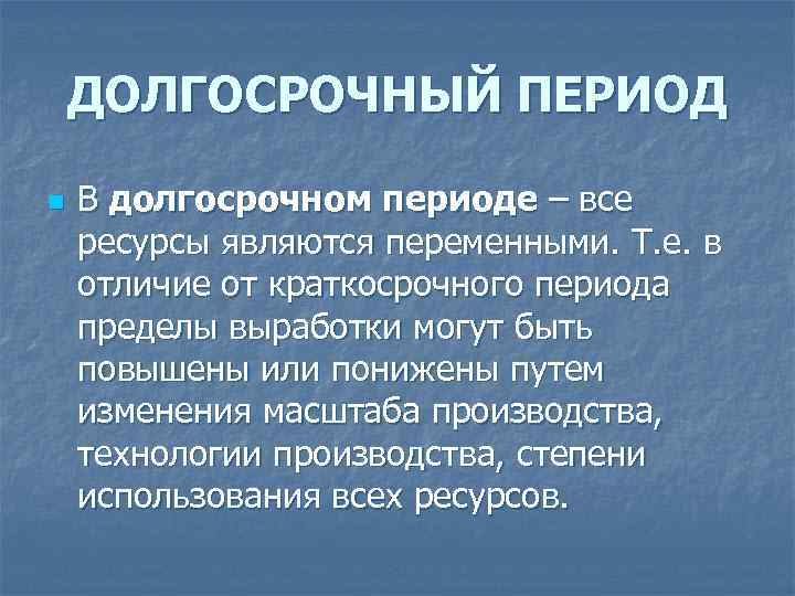ДОЛГОСРОЧНЫЙ ПЕРИОД n В долгосрочном периоде – все ресурсы являются переменными. Т. е. в