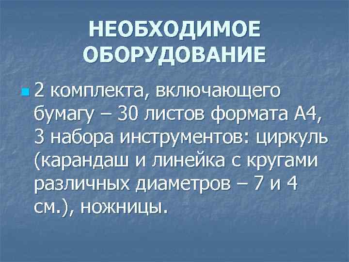 НЕОБХОДИМОЕ ОБОРУДОВАНИЕ n 2 комплекта, включающего бумагу – 30 листов формата А 4, 3