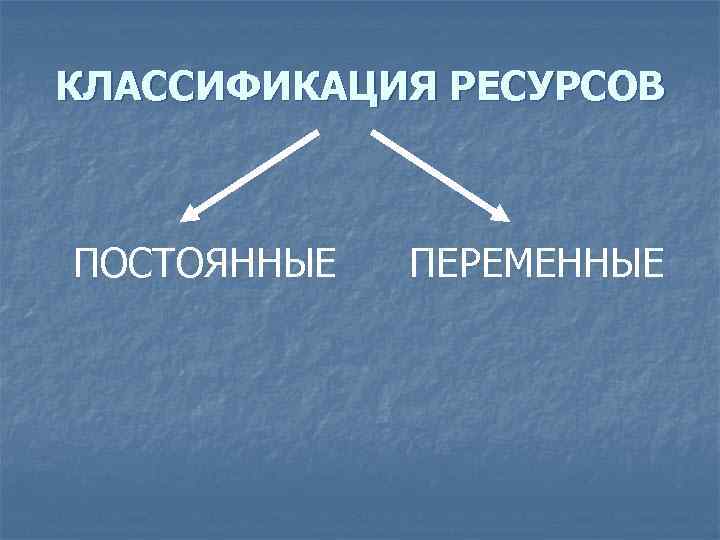 КЛАССИФИКАЦИЯ РЕСУРСОВ ПОСТОЯННЫЕ ПЕРЕМЕННЫЕ 