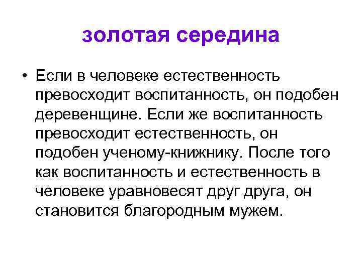 золотая середина • Если в человеке естественность превосходит воспитанность, он подобен деревенщине. Если же