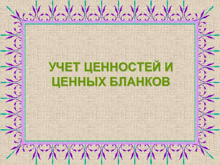 УЧЕТ ЦЕННОСТЕЙ И ЦЕННЫХ БЛАНКОВ 