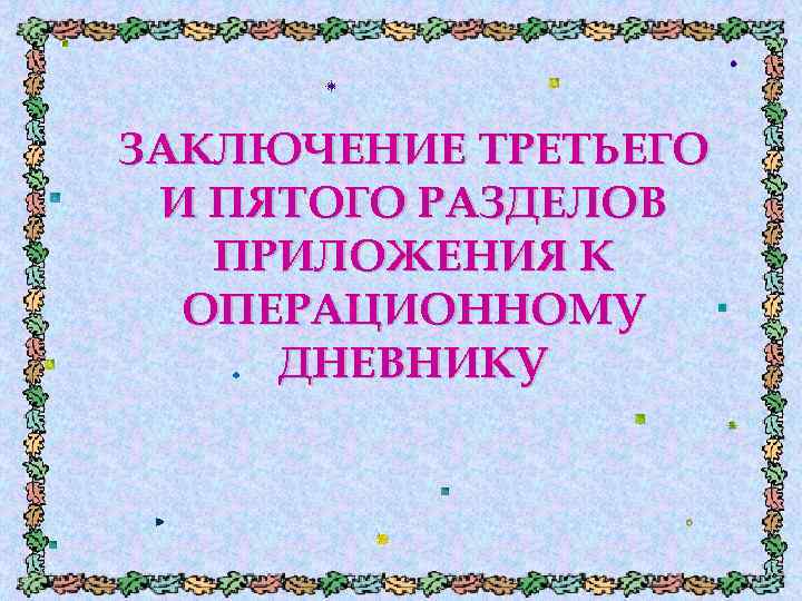 ЗАКЛЮЧЕНИЕ ТРЕТЬЕГО И ПЯТОГО РАЗДЕЛОВ ПРИЛОЖЕНИЯ К ОПЕРАЦИОННОМУ ДНЕВНИКУ 