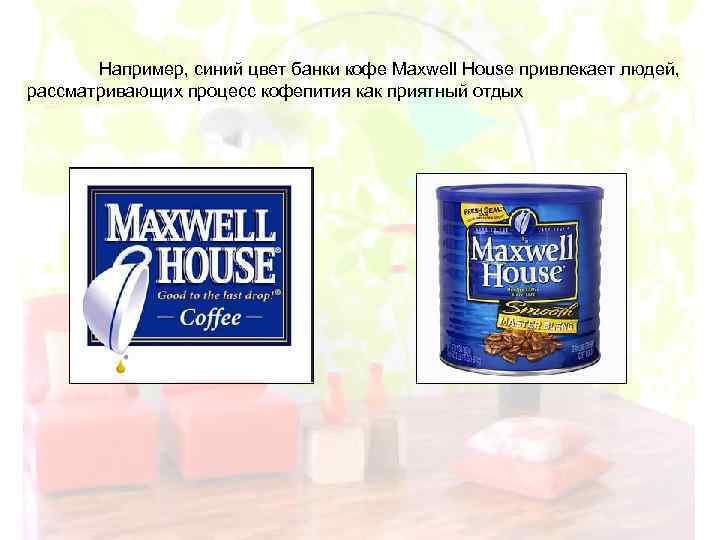 Например, синий цвет банки кофе Maxwell House привлекает людей, рассматривающих процесс кофепития как приятный